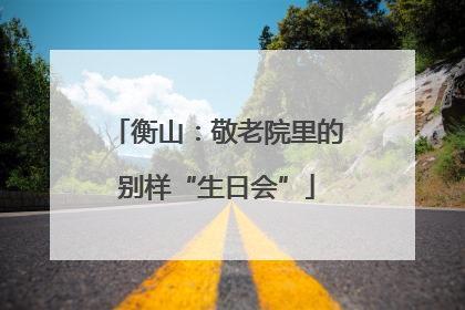 衡山：敬老院里的别样“生日会”