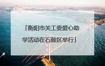 衡阳市关工委爱心助学活动在石鼓区举行