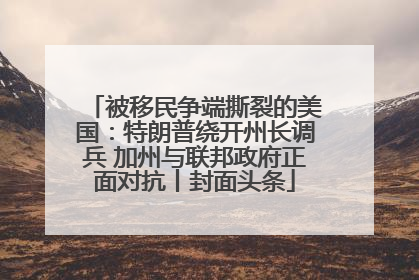 被移民争端撕裂的美国：特朗普绕开州长调兵 加州与联邦政府正面对抗丨封面头条