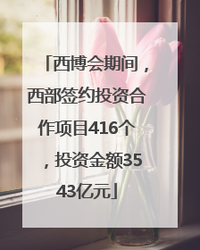 西博会期间，西部签约投资合作项目416个，投资金额3543亿元