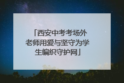 西安中考考场外 老师用爱与坚守为学生编织守护网