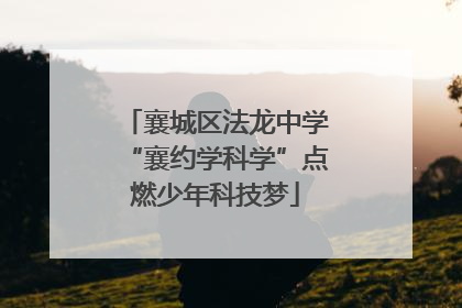 襄城区法龙中学“襄约学科学”点燃少年科技梦