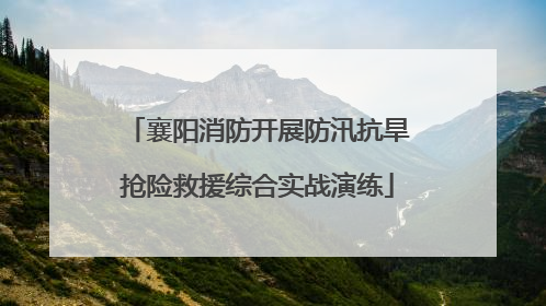 襄阳消防开展防汛抗旱抢险救援综合实战演练