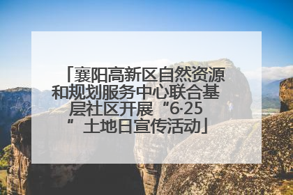 襄阳高新区自然资源和规划服务中心联合基层社区开展“6·25”土地日宣传活动