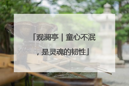 观澜亭｜童心不泯，是灵魂的韧性