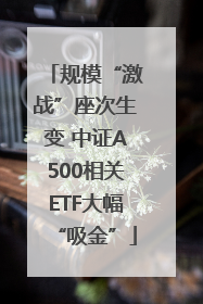 规模“激战”座次生变 中证A500相关ETF大幅“吸金”