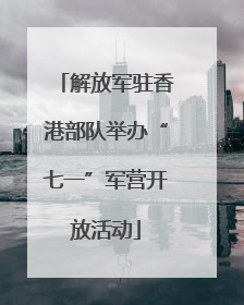 解放军驻香港部队举办“七一”军营开放活动