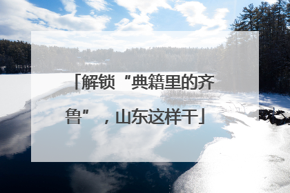 解锁“典籍里的齐鲁”，山东这样干