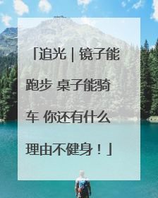 追光｜镜子能跑步 桌子能骑车 你还有什么理由不健身！