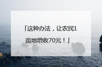 这种办法，让农民1亩地增收70元！