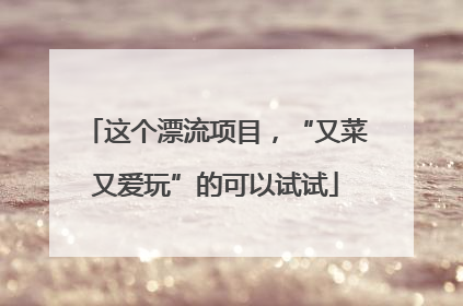 这个漂流项目，“又菜又爱玩”的可以试试