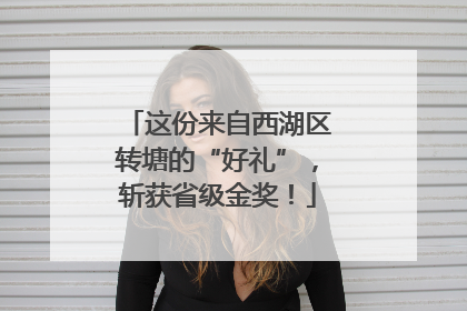 这份来自西湖区转塘的“好礼”，斩获省级金奖！