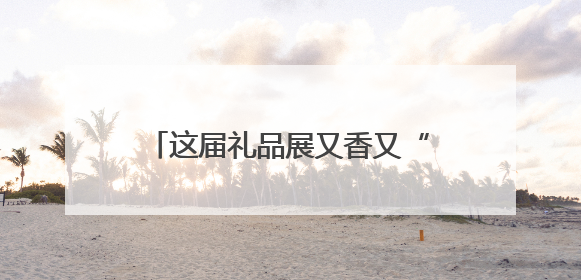 这届礼品展又香又“镶金”！700家展商共绘新风向，年轻人喜欢“有故事的礼物”