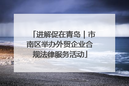 进解促在青岛｜市南区举办外贸企业合规法律服务活动