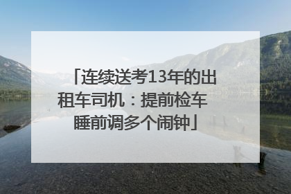 连续送考13年的出租车司机：提前检车 睡前调多个闹钟