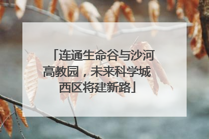 连通生命谷与沙河高教园，未来科学城西区将建新路