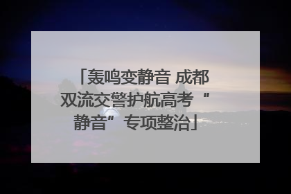 轰鸣变静音 成都双流交警护航高考“静音”专项整治