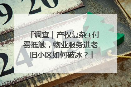 调查｜产权复杂+付费抵触，物业服务进老旧小区如何破冰？