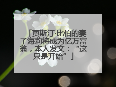 贾斯汀·比伯的妻子海莉将成为亿万富翁，本人发文：“这只是开始”