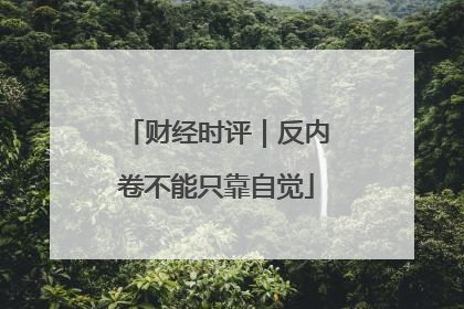 财经时评｜反内卷不能只靠自觉