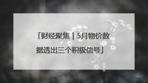 财经聚焦｜5月物价数据透出三个积极信号