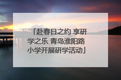 赴春日之约 享研学之乐 青岛淮阳路小学开展研学活动