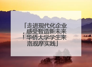 走进现代化企业，感受智造新未来！华侨大学学生来洛观摩实践