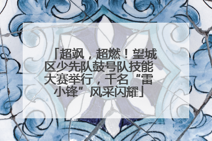 超飒，超燃！望城区少先队鼓号队技能大赛举行，千名“雷小锋”风采闪耀