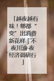 越夜越有味！郫都“变”出消费新花样｜不夜川渝·夜经济调研行