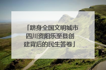 跻身全国文明城市 四川资阳乐至县创建背后的民生答卷