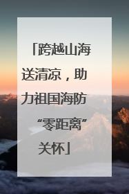 跨越山海送清凉，助力祖国海防“零距离”关怀