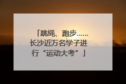 跳绳、跑步……长沙近万名学子进行“运动大考”