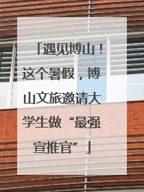 遇见博山！这个暑假，博山文旅邀请大学生做“最强宣推官”