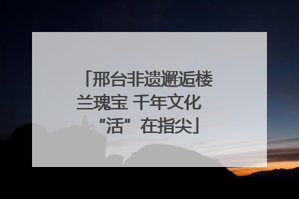 邢台非遗邂逅楼兰瑰宝 千年文化“活”在指尖