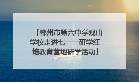 郴州市第六中学观山学校走进七一一研学红培教育营地研学活动