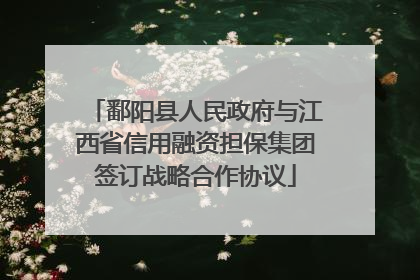 鄱阳县人民政府与江西省信用融资担保集团签订战略合作协议