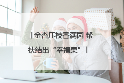 金杏压枝香满园 帮扶结出“幸福果”