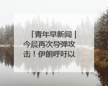 青年早新闻｜今晨再次导弹攻击！伊朗呼吁以民众“勿作人肉盾牌”