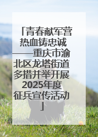青春献军营 热血铸忠诚——重庆市渝北区龙塔街道多措并举开展2025年度征兵宣传活动