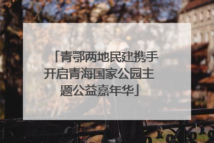 青鄂两地民建携手开启青海国家公园主题公益嘉年华