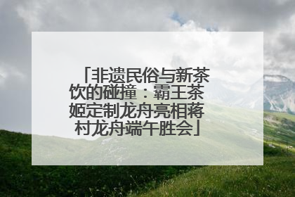 非遗民俗与新茶饮的碰撞：霸王茶姬定制龙舟亮相蒋村龙舟端午胜会
