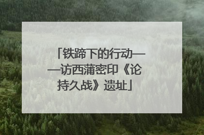 铁蹄下的行动——访西蒲密印《论持久战》遗址