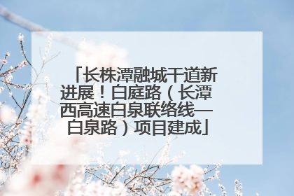 长株潭融城干道新进展！白庭路（长潭西高速白泉联络线—白泉路）项目建成