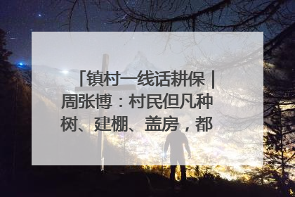 镇村一线话耕保｜周张博：村民但凡种树、建棚、盖房，都要向街道报批