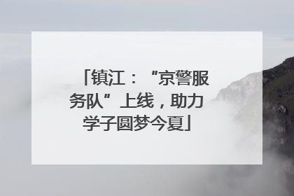 镇江：“京警服务队”上线，助力学子圆梦今夏