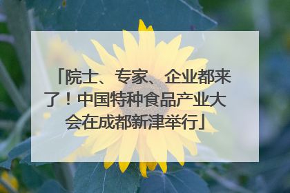院士、专家、企业都来了！中国特种食品产业大会在成都新津举行