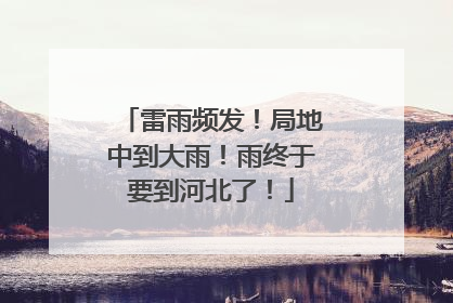 雷雨频发！局地中到大雨！雨终于要到河北了！