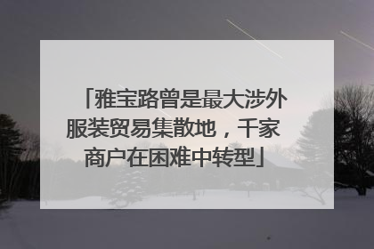 雅宝路曾是最大涉外服装贸易集散地，千家商户在困难中转型