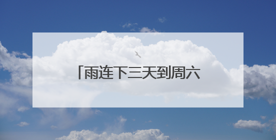 雨连下三天到周六 鲁南局部有大雨或暴雨并伴有雷电