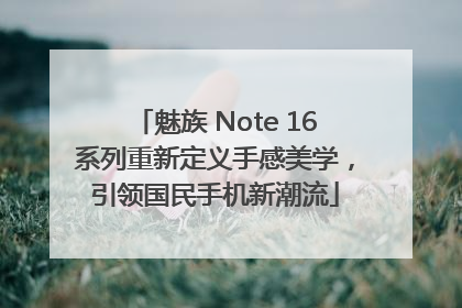 魅族 Note 16系列重新定义手感美学，引领国民手机新潮流